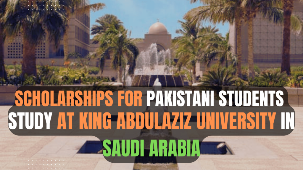 Scholarships for Pakistani Students to Study at King Abdulaziz University in Saudi Arabia